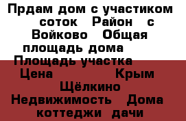 Прдам дом с участиком 19 соток › Район ­ с Войково › Общая площадь дома ­ 55 › Площадь участка ­ 19 › Цена ­ 650 000 - Крым, Щёлкино Недвижимость » Дома, коттеджи, дачи продажа   